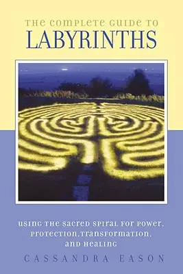 La guía completa de los laberintos: Aprovechando la Espiral Sagrada para el Poder, la Protección, la Transformación y la Sanación - The Complete Guide to Labyrinths: Tapping the Sacred Spiral for Power, Protection, Transformation, and Healing