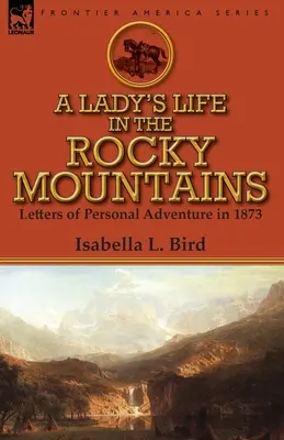 La vida de una dama en las Montañas Rocosas: Cartas de aventuras personales en 1873 - A Lady's Life in the Rocky Mountains: Letters of Personal Adventure in 1873