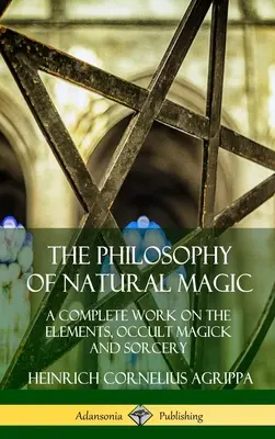 La Filosofía de la Magia Natural: Una Obra Completa sobre los Elementos, la Magia Oculta y la Hechicería (Tapa dura) - The Philosophy of Natural Magic: A Complete Work on the Elements, Occult Magick and Sorcery (Hardcover)