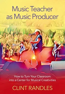 El profesor de música como productor musical: cómo convertir el aula en un centro de creatividad musical - Music Teacher as Music Producer: How to Turn Your Classroom Into a Center for Musical Creativities