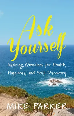 Pregúntate a ti mismo: Preguntas inspiradoras para la salud, la felicidad y el autodescubrimiento - Ask Yourself: Inspiring Questions for Health, Happiness, and Self-Discovery