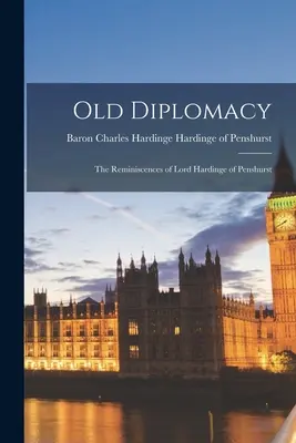 La vieja diplomacia; las reminiscencias de Lord Hardinge de Penshurst - Old Diplomacy; the Reminiscences of Lord Hardinge of Penshurst