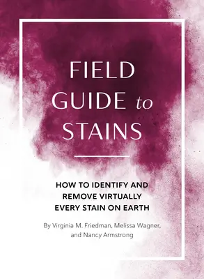 Guía de campo de las manchas: Cómo identificar y eliminar prácticamente todas las manchas del planeta - Field Guide to Stains: How to Identify and Remove Virtually Every Stain on Earth