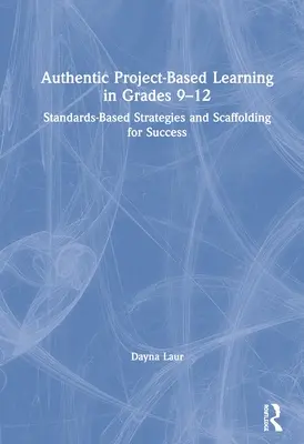 Aprendizaje Auténtico Basado en Proyectos en los Grados 9-12: Estrategias basadas en estándares y andamiaje para el éxito - Authentic Project-Based Learning in Grades 9-12: Standards-Based Strategies and Scaffolding for Success