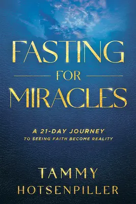 El ayuno de los milagros: Un viaje de 21 días para ver cómo la fe se convierte en realidad - Fasting for Miracles: A 21-Day Journey to Seeing Faith Become Reality