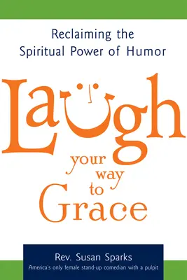 Ríete a tu manera: Recuperando el poder espiritual del humor - Laugh Your Way to Grace: Reclaiming the Spiritual Power of Humor