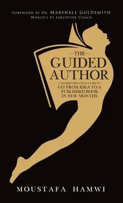 El autor guiado: La guía práctica de un líder para pasar de una idea a un libro publicado en pocos meses - The Guided Author: A leader's practical guide to go from idea to a published book in a few months