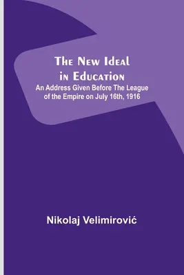 El nuevo ideal en la educación; discurso pronunciado ante la Liga del Imperio el 16 de julio de 1916 - The New Ideal in Education; An Address Given Before the League of the Empire on July 16th, 1916