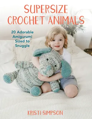 Animales de ganchillo supergrandes: 20 adorables amigurumis para acurrucarse - Supersize Crochet Animals: 20 Adorable Amigurumi Sized to Snuggle