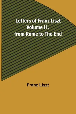 Cartas de Franz Liszt Volumen II, desde Roma hasta el final - Letters of Franz Liszt Volume II, from Rome to the End