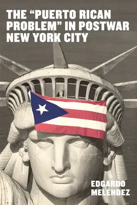 El problema puertorriqueño en la Nueva York de posguerra: La incorporación de inmigrantes de la periferia colonial de Estados Unidos - The Puerto Rican Problem in Postwar New York City: Migrant Incorporation from the U.S. Colonial Periphery