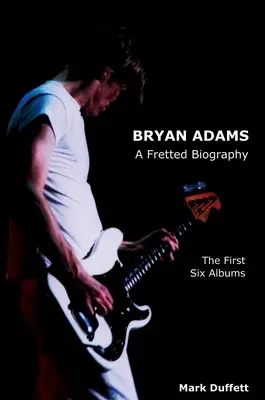 Bryan Adams: Una biografía calada - Los seis primeros álbumes - Bryan Adams: A Fretted Biography - The First Six Albums