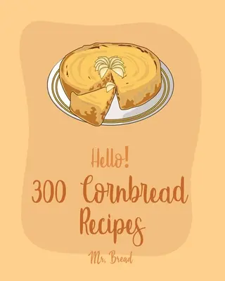 Hola! 300 Recetas de Pan de Maíz: Best Cornbread Cookbook Ever For Beginners [Recetas de pan mexicano, Recetas de salsa mexicana, Libro de cocina de rollos de salchicha, Maíz - Hello! 300 Cornbread Recipes: Best Cornbread Cookbook Ever For Beginners [Mexican Bread Recipes, Mexican Salsa Recipes, Sausage Rolls Cookbook, Corn