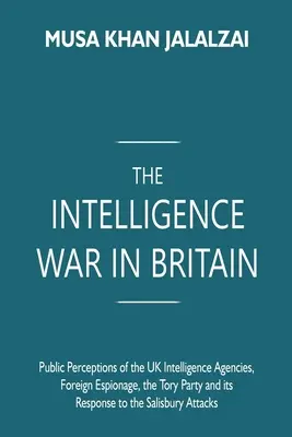 La Guerra de Inteligencia en Gran Bretaña: La percepción pública de las agencias de inteligencia británicas, el espionaje extranjero, el partido tory y su respuesta al salisbu - The Intelligence War in Britain: Public Perceptions of the UK Intelligence Agencies, Foreign Espionage, the Tory Party and its Response to the Salisbu