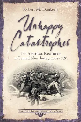 Catástrofes infelices: La Revolución Americana en el centro de Nueva Jersey, 1776-1782 - Unhappy Catastrophes: The American Revolution in Central New Jersey, 1776-1782