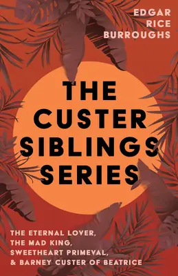 La serie de los hermanos Custer: El amante eterno, El rey loco, Novia primigenia y Barney Custer de Beatrice - The Custer Siblings Series;The Eternal Lover, The Mad King, Sweetheart Primeval, & Barney Custer of Beatrice