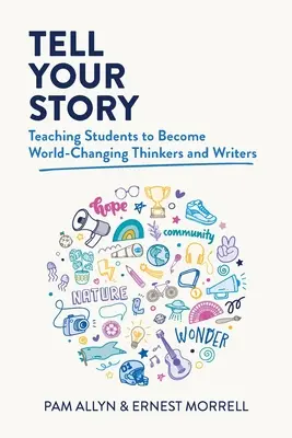 Cuenta tu historia: Enseñar a los estudiantes a convertirse en pensadores y escritores que cambian el mundo - Tell Your Story: Teaching Students to Become World-Changing Thinkers and Writers