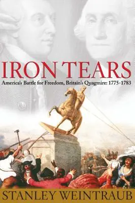 Lágrimas de hierro: La batalla de Estados Unidos por la libertad, el atolladero de Gran Bretaña: 1775-1783 - Iron Tears: America's Battle for Freedom, Britain's Quagmire: 1775-1783