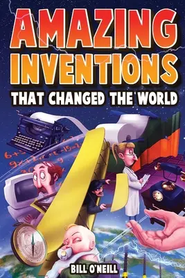 Inventos asombrosos que cambiaron el mundo: Las verdaderas historias sobre los inventos revolucionarios y accidentales que cambiaron nuestro mundo - Amazing Inventions That Changed The World: The True Stories About The Revolutionary And Accidental Inventions That Changed Our World