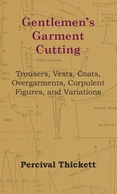 Corte de prendas de caballero: pantalones, chalecos, abrigos, prendas de abrigo, figuras corpulentas y variaciones - Gentlemen's Garment Cutting - Trousers, Vests, Coats, Overgarments, Corpulent Figures, and Variations