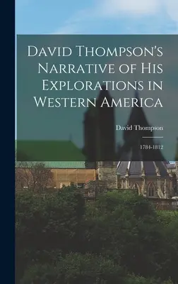 Narraciones de David Thompson sobre sus exploraciones en el oeste de América: 1784-1812 - David Thompson's Narrative of His Explorations in Western America: 1784-1812