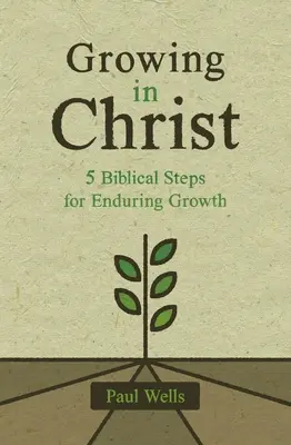 Crecer en Cristo: 5 pasos bíblicos para un crecimiento duradero - Growing in Christ: 5 Biblical Steps for Enduring Growth