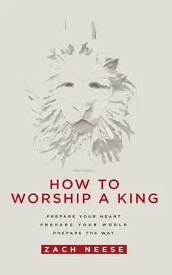 Cómo Adorar a un Rey: Prepare Su Corazn. Prepare su mundo. Prepara el Camino. - How to Worship a King: Prepare Your Heart. Prepare Your World. Prepare the Way.