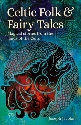 Cuentos populares y de hadas celtas: Historias mágicas de las tierras de los celtas - Celtic Folk & Fairy Tales: Magical Stories from the Lands of the Celts