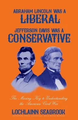 Abraham Lincoln era liberal, Jefferson Davis era conservador: La clave que faltaba para entender la Guerra Civil estadounidense - Abraham Lincoln Was a Liberal, Jefferson Davis Was a Conservative: The Missing Key to Understanding the American Civil War