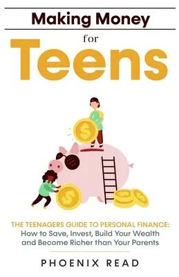 Making Money for Teens: The Teenagers Guide to Personal Finance: Cómo ahorrar, invertir, crear riqueza y ser más rico que tus padres - Making Money for Teens: The Teenagers Guide to Personal Finance: How to Save, Invest, Build Your Wealth, and Become Richer than Your Parents