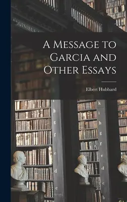 Un mensaje para García y otros ensayos - A Message to Garcia and Other Essays