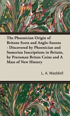 El origen fenicio de los británicos escoceses y anglosajones - Descubierto por inscripciones fenicias y sumerias en Gran Bretaña, por monedas británicas prerromanas y - Phoenician Origin of Britons Scots and Anglo-Saxons - Discovered by Phoenician and Sumerian Inscriptions in Britain, by Preroman Briton Coins and