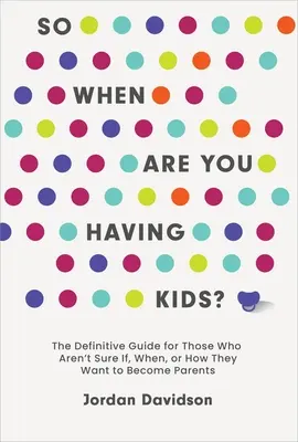 Cuándo vas a tener hijos: la guía definitiva para los que no saben si quieren ser padres, cuándo o cómo - So When Are You Having Kids: The Definitive Guide for Those Who Aren't Sure If, When, or How They Want to Become Parents