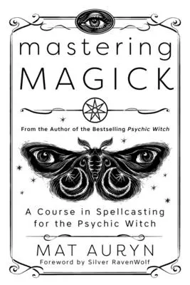 Mastering Magick: Un Curso de Hechicería para la Bruja Psíquica - Mastering Magick: A Course in Spellcasting for the Psychic Witch