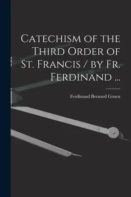 Catecismo de la Tercera Orden de San Francisco / por Fr. Ferdinand ... - Catechism of the Third Order of St. Francis / by Fr. Ferdinand ...