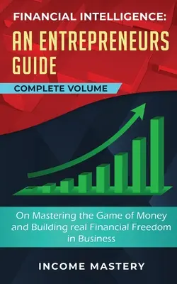 Inteligencia financiera: Una guía para empresarios sobre cómo dominar el juego del dinero y construir la verdadera libertad financiera en los negocios Volumen completo - Financial Intelligence: An Entrepreneurs Guide on Mastering the Game of Money and Building Real Financial Freedom in Business Complete Volume