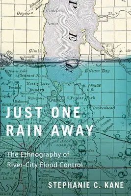 A sólo una lluvia de distancia: Etnografía de la lucha contra las inundaciones en las ciudades fluviales - Just One Rain Away: The Ethnography of River-City Flood Control