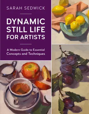 Naturaleza muerta dinámica para artistas: Una guía moderna de conceptos y técnicas esenciales - Dynamic Still Life for Artists: A Modern Guide to Essential Concepts and Techniques