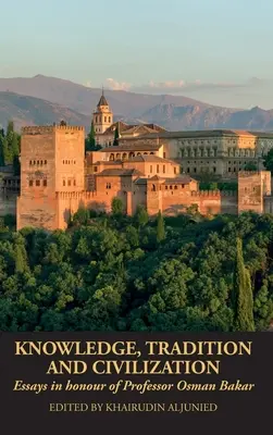 Conocimiento, tradición y civilización: Ensayos en honor del Profesor Osman Bakar - Knowledge, Tradition and Civilization: Essays in honour of Professor Osman Bakar