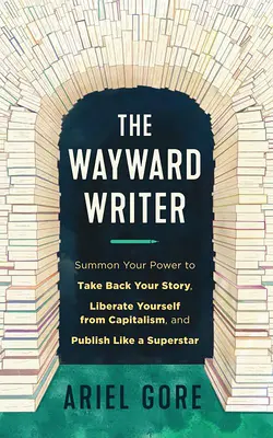 El escritor descarriado: Invoca tu poder para recuperar tu historia, liberarte del capitalismo y publicar como una superestrella. - The Wayward Writer: Summon Your Power to Take Back Your Story, Liberate Yourself from Capitalism, and Publish Like a Superstar