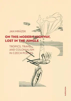 En esta moderna autopista, perdidos en la jungla: Trópicos, viajes y colonialismo en la poesía checa - On This Modern Highway, Lost in the Jungle: Tropics, Travel, and Colonialism in Czech Poetry