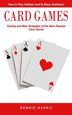 Juegos de cartas: Cómo jugar al solitario y sus múltiples variantes (Puntuación y mejores estrategias de los juegos de cartas más populares) - Card Games: How to Play Solitaire and Its Many Variations (Scoring and Best Strategies of the Most Popular Card Games)