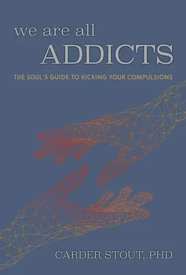 Todos somos adictos: La guía del alma para dejar las compulsiones - We Are All Addicts: The Soul's Guide to Kicking Your Compulsions