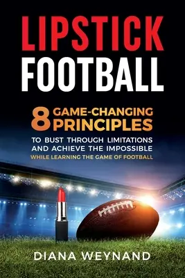 Lipstick Football: 8 Game-Changing Principles to Bust Through Limitations and Achieve the Impossible While Learning the Game of Football (8 principios que cambian el juego para superar las limitaciones y lograr lo imposible mientras se aprende el juego del fútbol) - Lipstick Football: 8 Game-Changing Principles to Bust Through Limitations and Achieve the Impossible While Learning the Game of Football