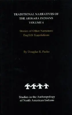 Traditional Narratives of the Arikara Indians, English Translations, Volume 4: Stories of Other Narrators (Narraciones tradicionales de los indios arikara, traducciones al inglés, volumen 4: relatos de otros narradores) - Traditional Narratives of the Arikara Indians, English Translations, Volume 4: Stories of Other Narrators