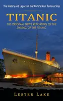 Titanic: La historia y el legado del barco más famoso del mundo (El reportaje original del hundimiento del Titanic) - Titanic: The History and Legacy of the World's Most Famous Ship (The Original News Reporting of the Sinking of the Titanic)