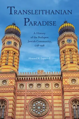 El paraíso transleithaniano: Historia de la comunidad judía de Budapest, 1738-1938 - Transleithanian Paradise: A History of the Budapest Jewish Community, 1738-1938