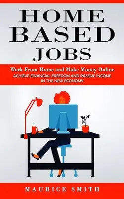 Home Based Jobs: Trabaja desde casa y gana dinero online (Alcanza la libertad financiera y los ingresos pasivos en la nueva economía) - Home Based Jobs: Work From Home and Make Money Online (Achieve Financial Freedom and Passive Income in the New Economy)