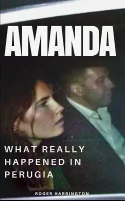Amanda: Lo que realmente ocurrió en Perugia: La verdadera historia de Amanda Knox y el asesinato de Meredith Kercher - Amanda: What Really Happened In Perugia: The True Story of Amanda Knox and the Murder of Meredith Kercher