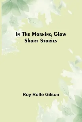 En el resplandor de la mañana; Relatos cortos - In the Morning Glow; Short Stories